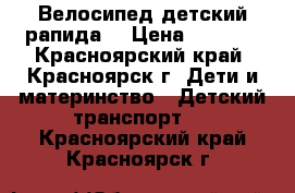 Велосипед детский рапида. › Цена ­ 1 400 - Красноярский край, Красноярск г. Дети и материнство » Детский транспорт   . Красноярский край,Красноярск г.